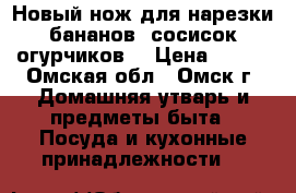 Новый нож для нарезки бананов, сосисок,огурчиков. › Цена ­ 450 - Омская обл., Омск г. Домашняя утварь и предметы быта » Посуда и кухонные принадлежности   